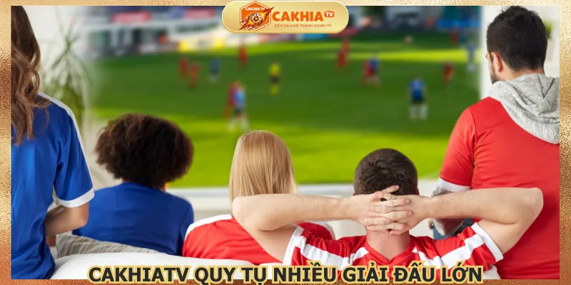 cakhiatv-quy-tu-nhieu-giai-dau-lon